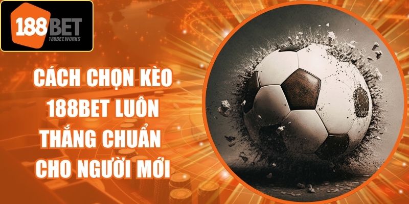 Cách Chọn Kèo 188Bet Luôn Thắng Chuẩn Cho Người Mới