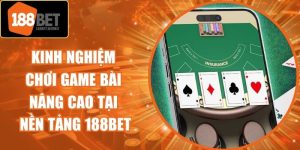 Kinh Nghiệm Chơi Game Bài Nâng Cao Tại Nền Tảng 188Bet