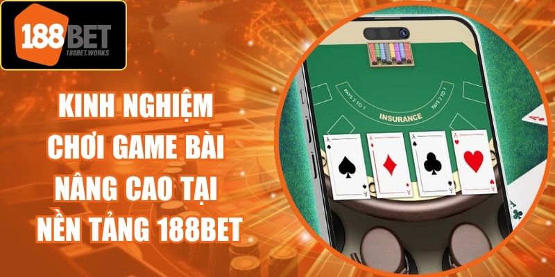 Kinh Nghiệm Chơi Game Bài Nâng Cao Tại Nền Tảng 188Bet