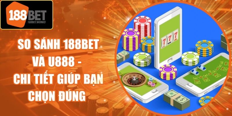 So Sánh 188Bet và U888 - Chi Tiết Giúp Bạn Chọn Đúng