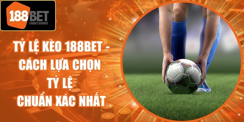 Tỷ Lệ Kèo 188Bet - Cách Lựa Chọn Tỷ Lệ Chuẩn Xác Nhất